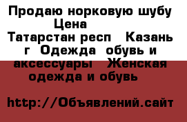 Продаю норковую шубу  › Цена ­ 45 000 - Татарстан респ., Казань г. Одежда, обувь и аксессуары » Женская одежда и обувь   